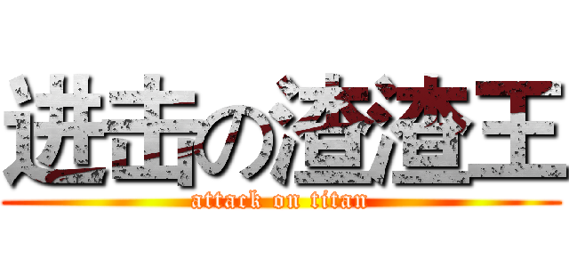 进击の渣渣王 (attack on titan)