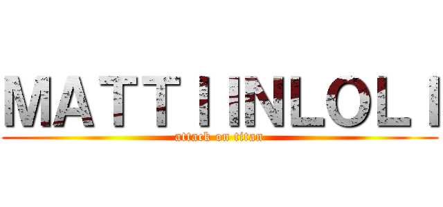 ＭＡＴＴＩＩＮＬＯＬＩ (attack on titan)