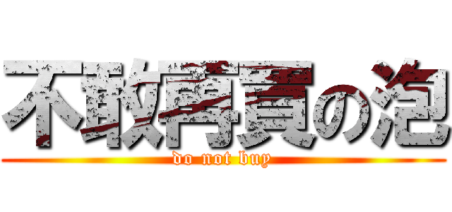 不敢再買の泡 (do not buy)