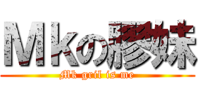 Ｍｋの膠妹 (Mk gril is me)