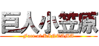 巨人小笠原 (Face of KINTAMA)