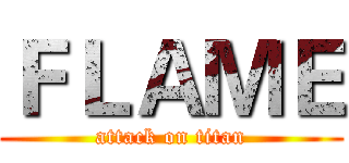 ＦＬＡＭＥ (attack on titan)