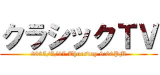 クラシックＴＶ (2025/7/17 Thursday 9:00PM)