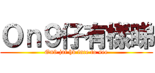 Ｏｎ９仔有樣睇 (On9 jai hv face to see)