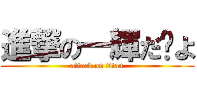 進撃の一輝だ〜よ (attack on titan)