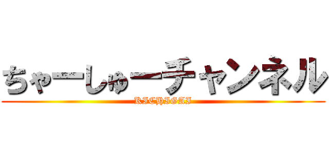 ちゃーしゅーチャンネル (KICHIGAI)