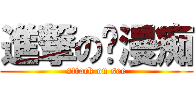 進撃の动漫痴 (sttack on see)