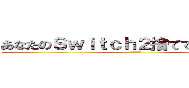 あなたのＳｗｉｔｃｈ２捨てておいたわよ♡ (らっこたん)