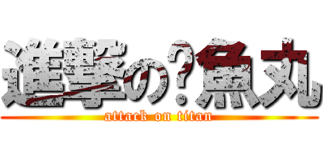進撃の黃魚丸 (attack on titan)
