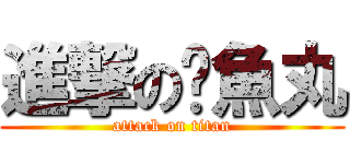 進撃の黃魚丸 (attack on titan)