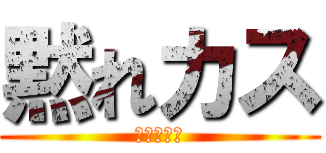 黙れカス (ぼっち最高)