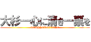 大杉一心に清き一票を (TOUHYOUSITENE)