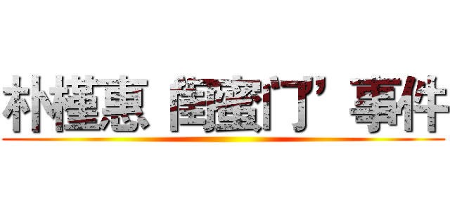朴槿惠“闺蜜门”事件 ()