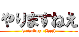 やりますねえ (Tadokoro Koji)