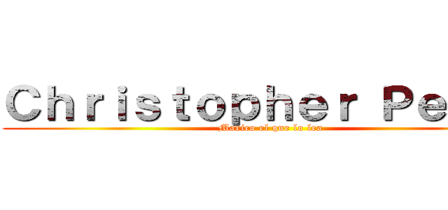 Ｃｈｒｉｓｔｏｐｈｅｒ Ｐｅｒｅｚ (Marico el que lo lea)