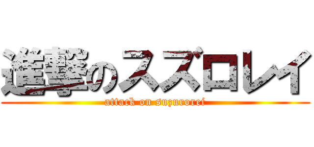 進撃のスズロレイ (attack on suzurorei)