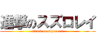 進撃のスズロレイ (attack on suzurorei)