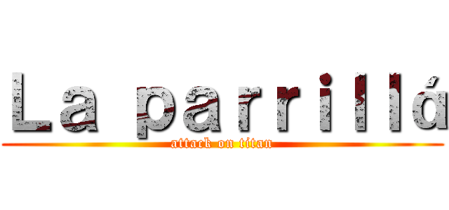 Ｌａ ｐａｒｒｉｌｌá (attack on titan)