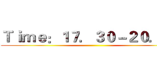 Ｔｉｍｅ：１７．３０－２０．００ ()