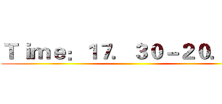 Ｔｉｍｅ：１７．３０－２０．００ ()