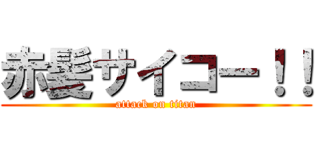 赤髪サイコー！！ (attack on titan)