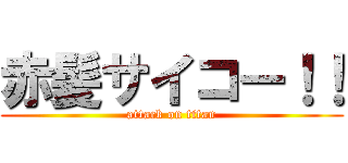 赤髪サイコー！！ (attack on titan)