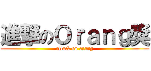 進撃のＯｒａｎｇ獎 (attack on orang)
