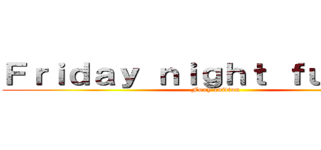 Ｆｒｉｄａｙ ｎｉｇｈｔ ｆｕｎｋｉｎ' (Foxy edition)