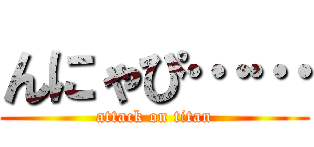 んにゃぴ…… (attack on titan)