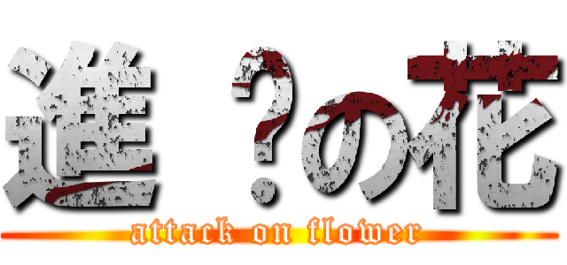 進 擊の花 (attack on flower)