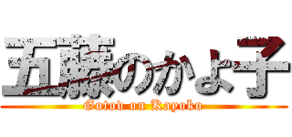 五藤のかよ子 (Gotov on Kayoko)