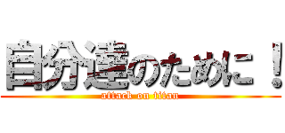 自分達のために！ (attack on titan)