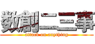 数創二三事 (attack on anything)
