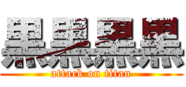 黒黒黒黒 (attack on titan)