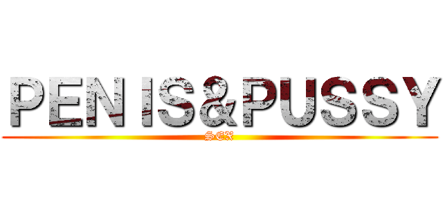 ＰＥＮＩＳ＆ＰＵＳＳＹ (SEX)