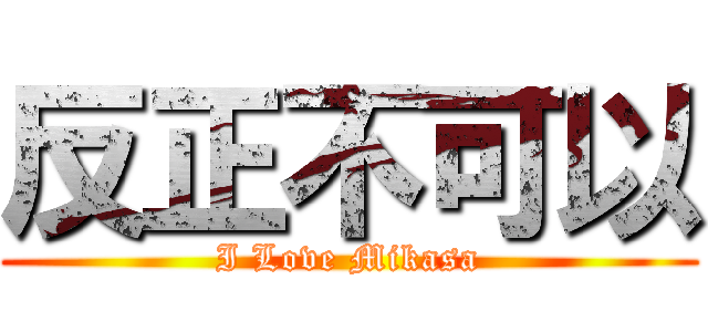 反正不可以 (I Love Mikasa)