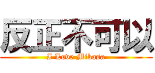 反正不可以 (I Love Mikasa)