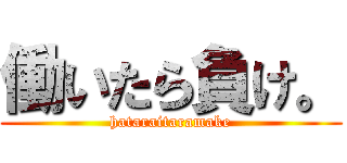 働いたら負け。 (hataraitaramake)