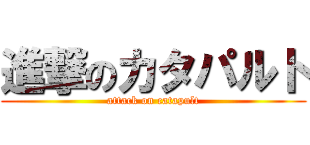 進撃のカタパルト (attack on catapult)