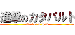 進撃のカタパルト (attack on catapult)
