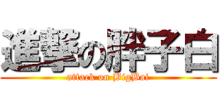 進撃の胖子白 (attack on BigBai)