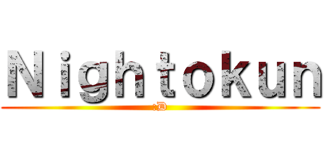 Ｎｉｇｈｔｏｋｕｎ (:D)
