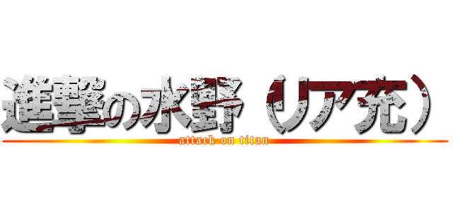 進撃の水野（リア充） (attack on titan)