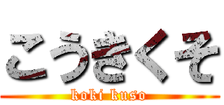 こうきくそ (koki kuso)