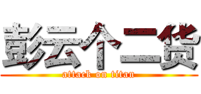 彭云个二货 (attack on titan)