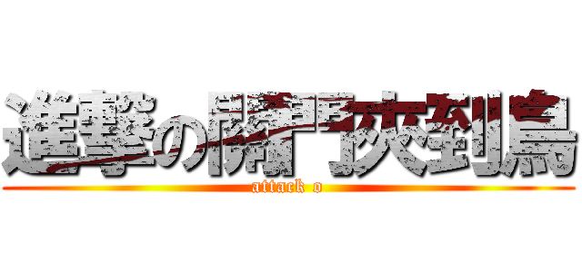 進撃の關門夾到鳥 (attack o)