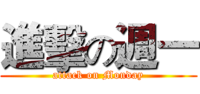進擊の週一 (attack on Monday)