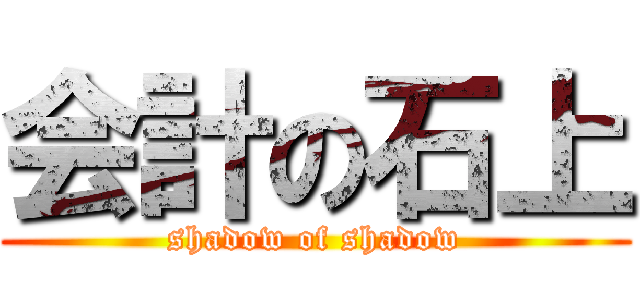 会計の石上 (shadow of shadow)