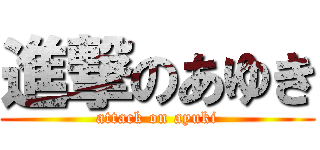 進撃のあゆき (attack on ayuki)