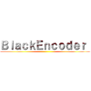 ＢｌａｃｋＥｎｃｏｄｅｒ  ()